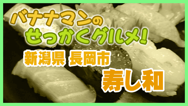 バナナマンのせっかくグルメ 新潟県 長岡市 寿し和