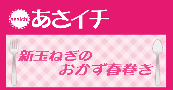 あさイチ みんな！ゴハンだよ 作り方 材料 レシピ 新玉ねぎのおかず春巻き