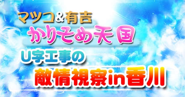 マツコ＆有吉 かりそめ天国 U字工事 敵情視察 香川