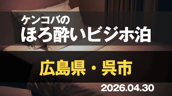 ケンコバのほろ酔いビジホ泊 広島県 呉市
