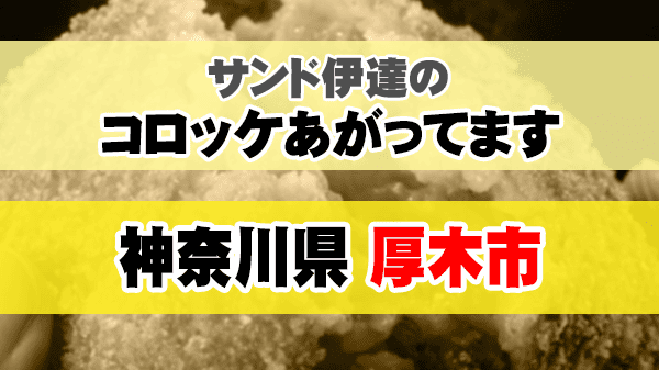 サンド伊達のコロッケあがってます 神奈川県 厚木市