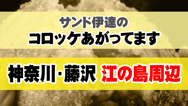 サンド伊達のコロッケあがってます 神奈川県 藤沢市 江の島周辺 じゅんいちダビッドソン