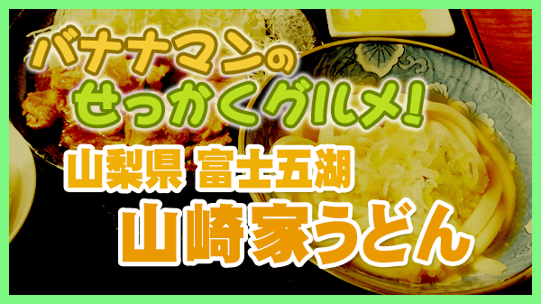 バナナマンのせっかくグルメ 山梨県 富士五湖 富士吉田市 山崎家うどん