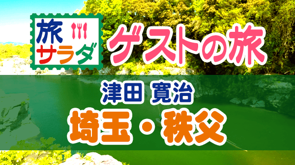 旅サラダ ゲストの旅 津田寛治 埼玉 秩父
