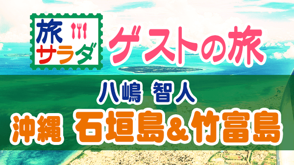 旅サラダ ゲストの旅 八嶋智人 沖縄 石垣島 竹富島