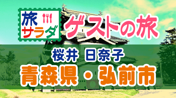 旅サラダ ゲストの旅 桜井日奈子 青森県 弘前市