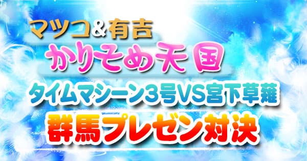 マツコ＆有吉 かりそめ天国 タイムマシーン3号 VS 宮下草薙 群馬プレゼン対決