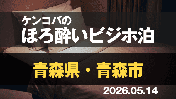 ケンコバのほろ酔いビジホ泊 青森県 青森市