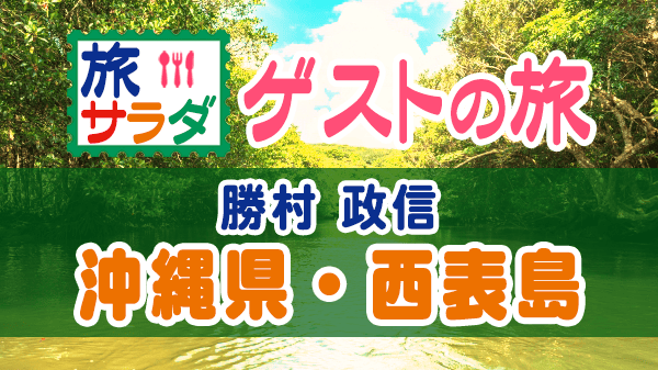 旅サラダ ゲストの旅 勝村政信 沖縄 西表島