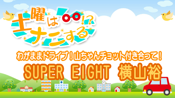土曜はナニする 山里亮太 わがままドライブ SUPER EIGHT 横山裕 よっこーさん
