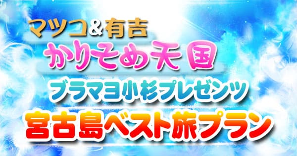 マツコ＆有吉 かりそめ天国 ブラマヨ小杉 宮古島 ベスト旅プラン