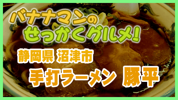 バナナンマンのせっかくグルメ 静岡県 沼津市 手打ちラーメン 豚平