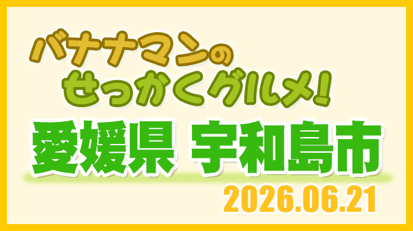 バナナンマンのせっかくグルメ 愛媛県 宇和島市