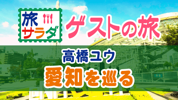 旅サラダ ゲストの旅 高橋ユウ 愛知 名古屋 犬山市 稲沢市