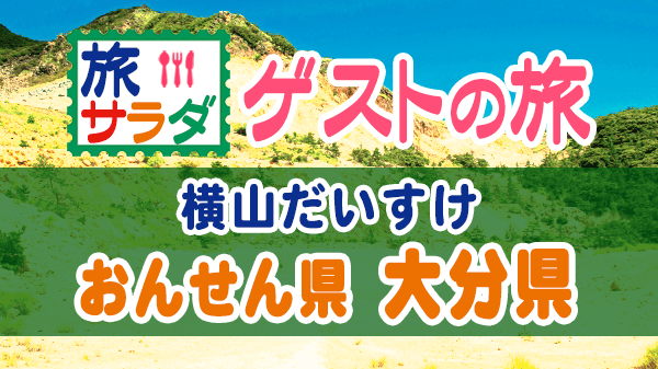 旅サラダ ゲストの旅 横山だいすけ 大分県