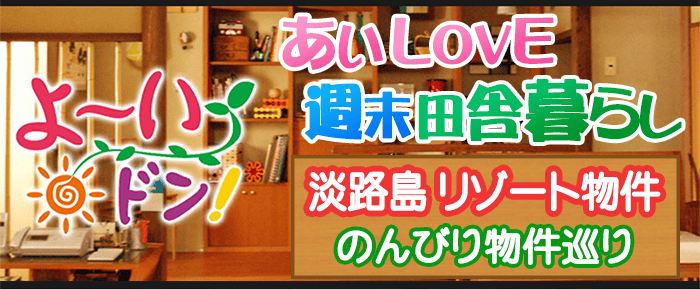 よ～いドン あいLOVE 週末 田舎暮らし 淡路島 リゾート 物件