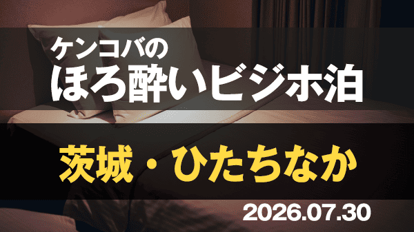 ケンコバのほろ酔いビジホ泊 茨城県 ひたちなか市