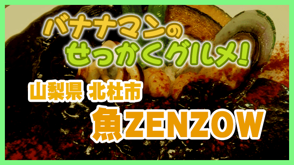 バナナマンのせっかくグルメ 山梨県 北杜市 海鮮居酒屋 魚ZENZOW